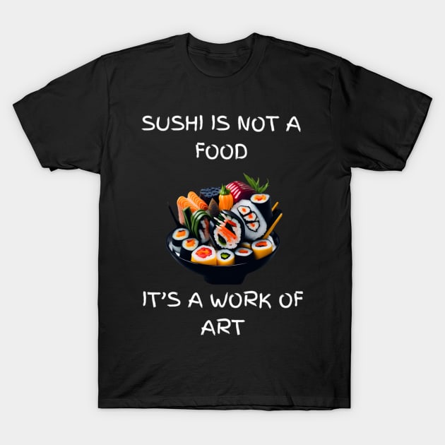 Sushi is not a food, It's a work of art T-Shirt by Elite & Trendy Designs